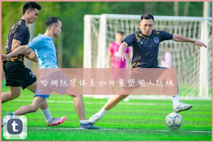 哈姆防守体系如何重塑湖人防线