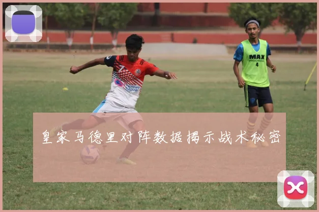 皇家马德里对阵数据揭示战术秘密