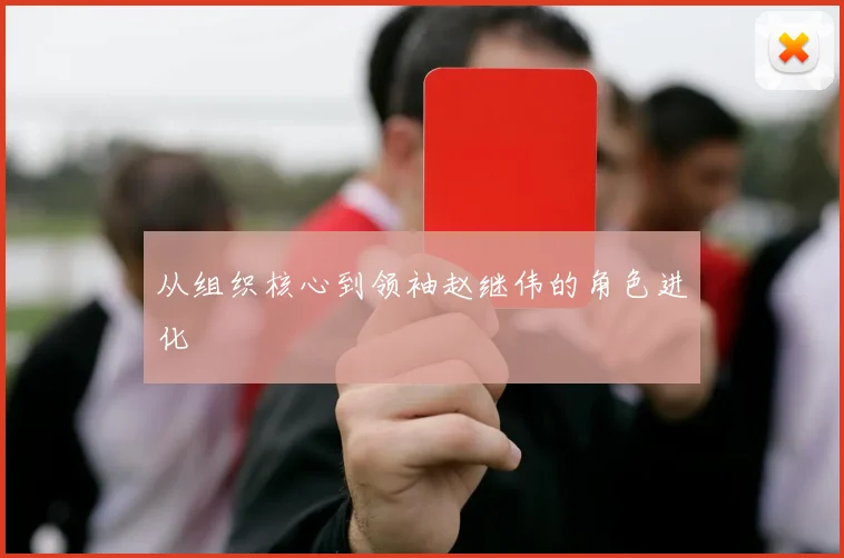 从组织核心到领袖赵继伟的角色进化