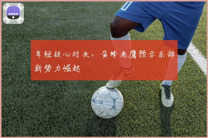 年轻核心对决，黄蜂老鹰预示东部新势力崛起