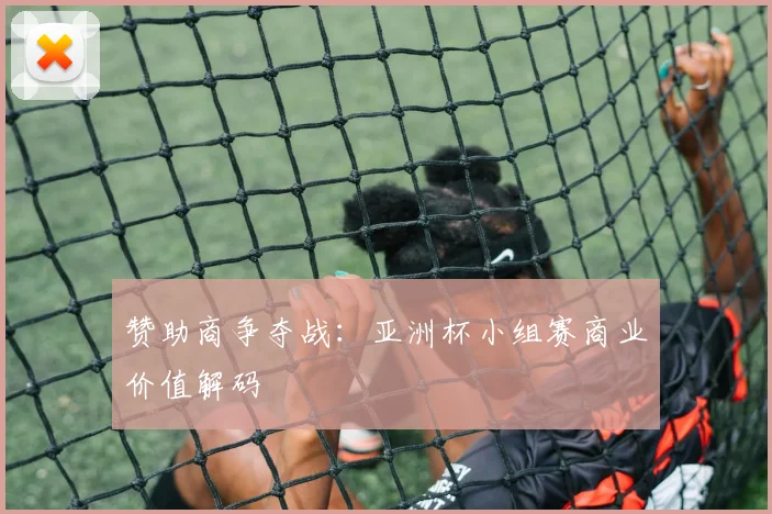 赞助商争夺战：亚洲杯小组赛商业价值解码