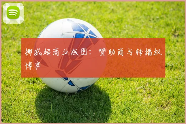 挪威超商业版图：赞助商与转播权博弈