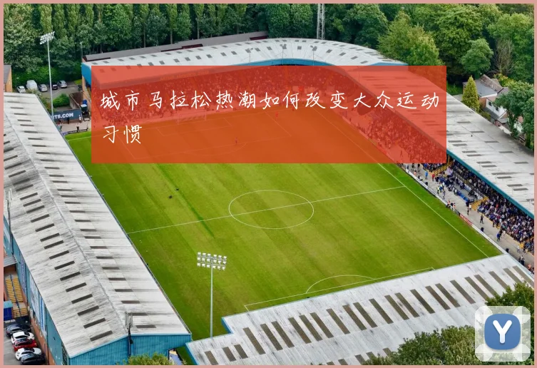 城市马拉松热潮如何改变大众运动习惯