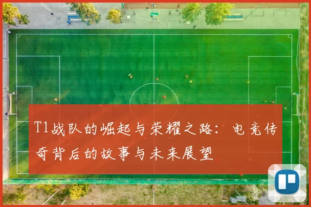 T1战队的崛起与荣耀之路：电竞传奇背后的故事与未来展望
