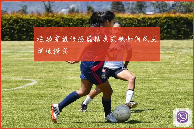 运动穿戴传感器精度突破如何改变训练模式