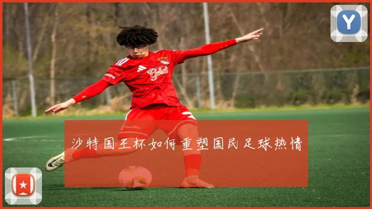 沙特国王杯如何重塑国民足球热情