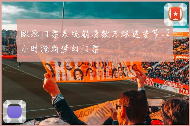 欧冠门票系统崩溃数万球迷苦等12小时抢购梦幻门票