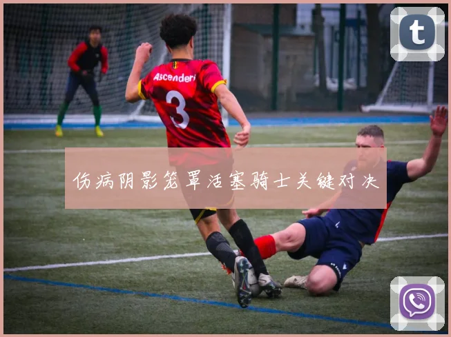 伤病阴影笼罩活塞骑士关键对决